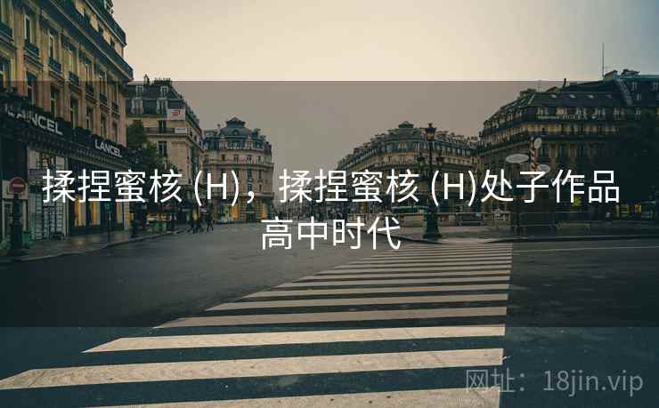 揉捏蜜核 (H),揉捏蜜核 (H)处子作品高中时代