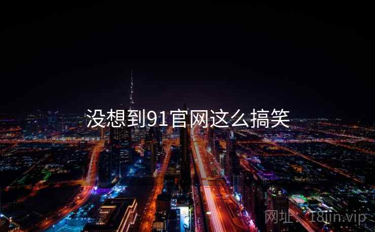 没想到91官网这么搞笑