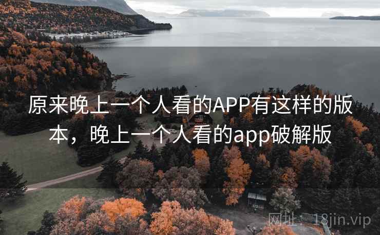 原来晚上一个人看的APP有这样的版本,晚上一个人看的app破解版