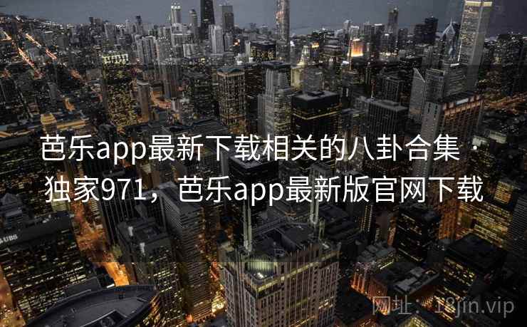 芭乐app最新下载相关的八卦合集 · 独家971,芭乐app最新版官网下载