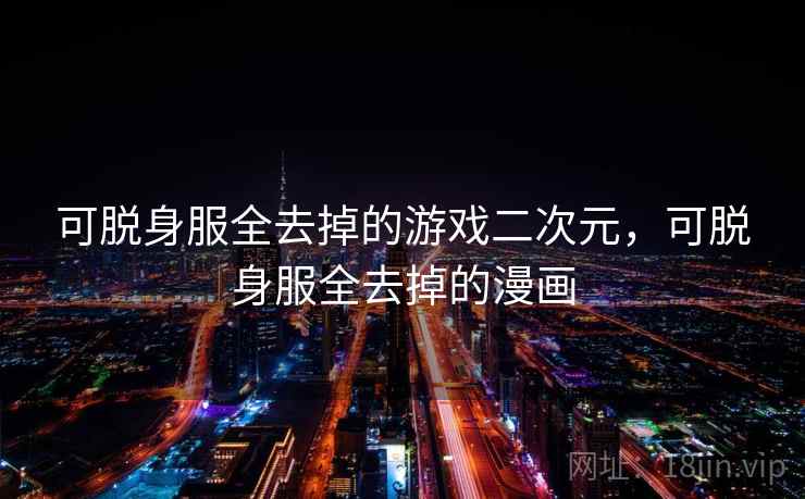 可脱身服全去掉的游戏二次元,可脱身服全去掉的漫画