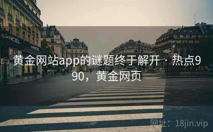 黄金网站app的谜题终于解开 · 热点990,黄金网页