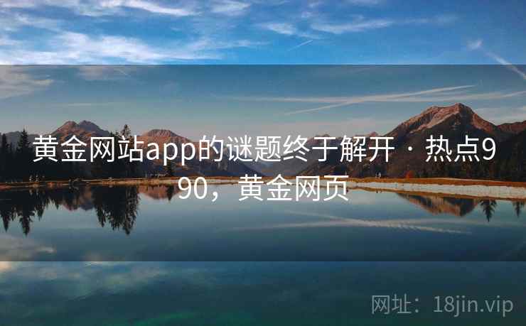 黄金网站app的谜题终于解开 · 热点990,黄金网页