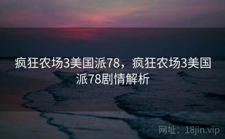 疯狂农场3美国派78,疯狂农场3美国派78剧情解析