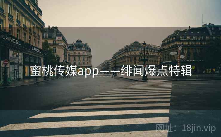 蜜桃传媒app——绯闻爆点特辑