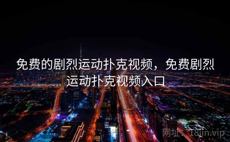 免费的剧烈运动扑克视频，免费剧烈运动扑克视频入口