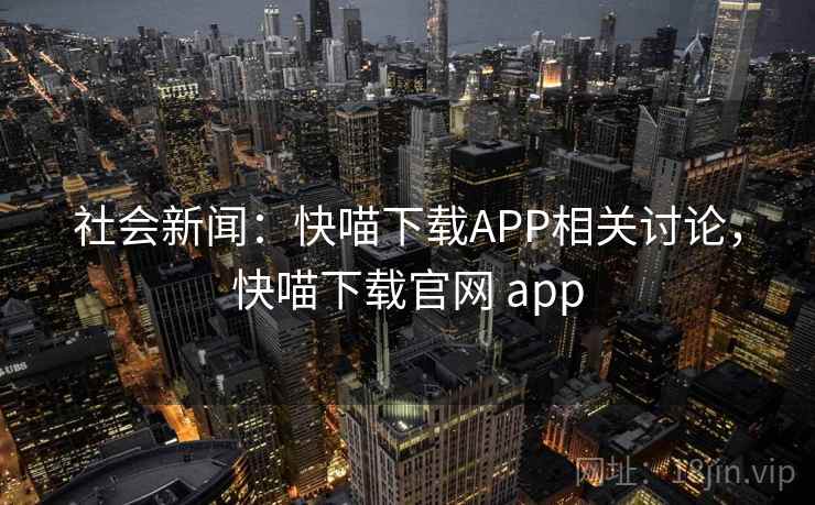 社会新闻：快喵下载APP相关讨论，快喵下载官网 app