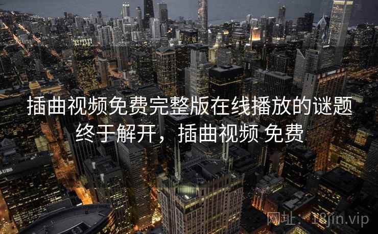 插曲视频免费完整版在线播放的谜题终于解开,插曲视频 免费