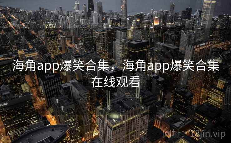海角app爆笑合集,海角app爆笑合集在线观看