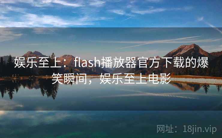 娱乐至上:flash播放器官方下载的爆笑瞬间,娱乐至上电影