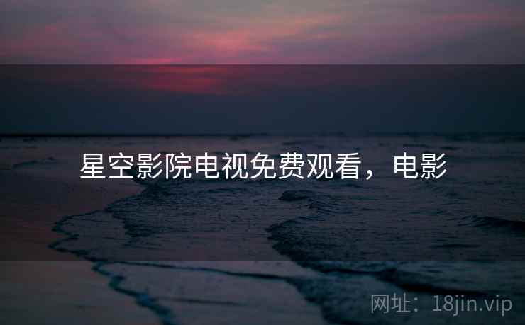 星空影院电视免费观看,电影