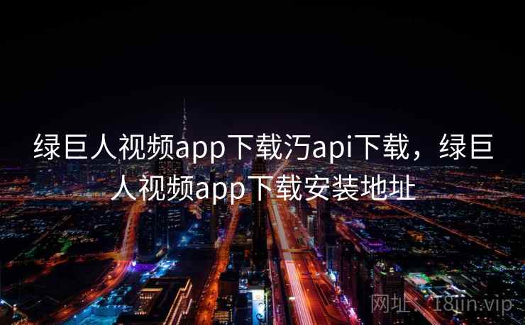 绿巨人视频app下载汅api下载，绿巨人视频app下载安装地址