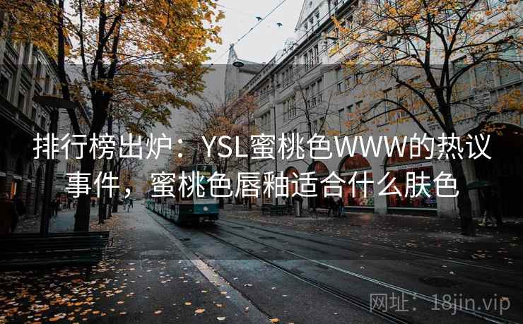 排行榜出炉:YSL蜜桃色WWW的热议事件,蜜桃色唇釉适合什么肤色