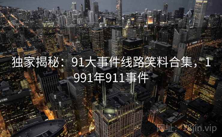 独家揭秘:91大事件线路笑料合集,1991年911事件