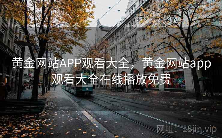 黄金网站APP观看大全,黄金网站app观看大全在线播放免费