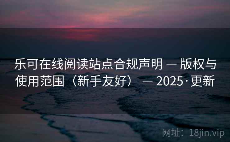 乐可在线阅读站点合规声明 — 版权与使用范围(新手友好) — 2025·更新