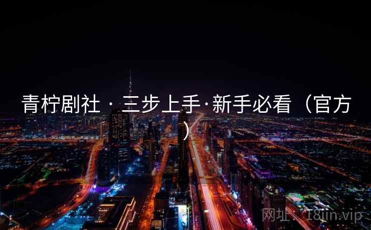 青柠剧社 · 三步上手·新手必看(官方)