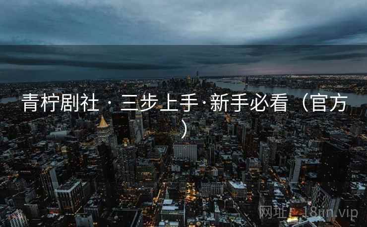 青柠剧社 · 三步上手·新手必看（官方）