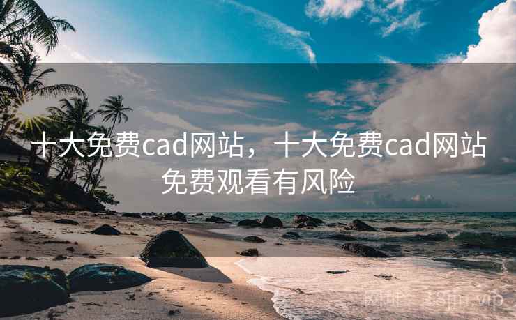 十大免费cad网站，十大免费cad网站免费观看有风险