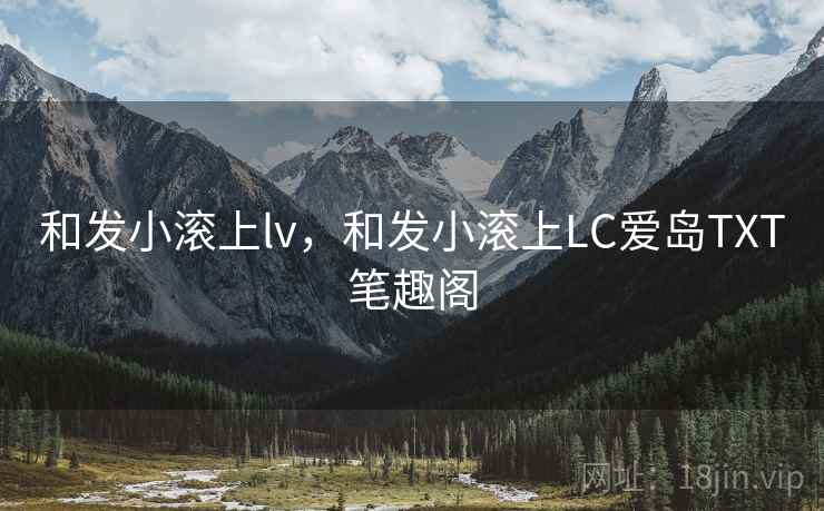 和发小滚上lv，和发小滚上LC爱岛TXT笔趣阁